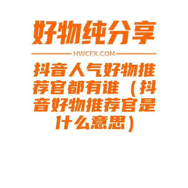 抖音人气好物推荐官都有谁（抖音好物推荐官是什么意思）