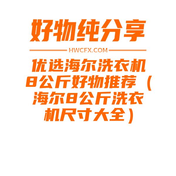 优选海尔洗衣机8公斤好物推荐（海尔8公斤洗衣机尺寸大全）