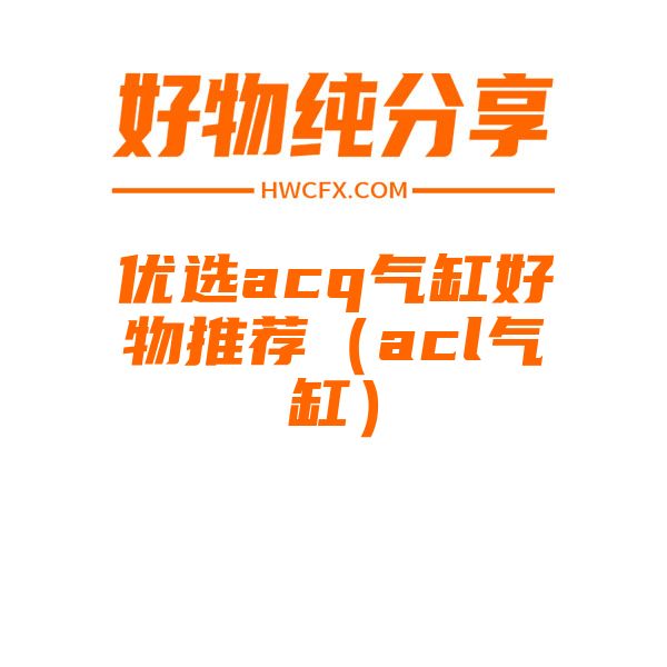 优选acq气缸好物推荐（acl气缸）