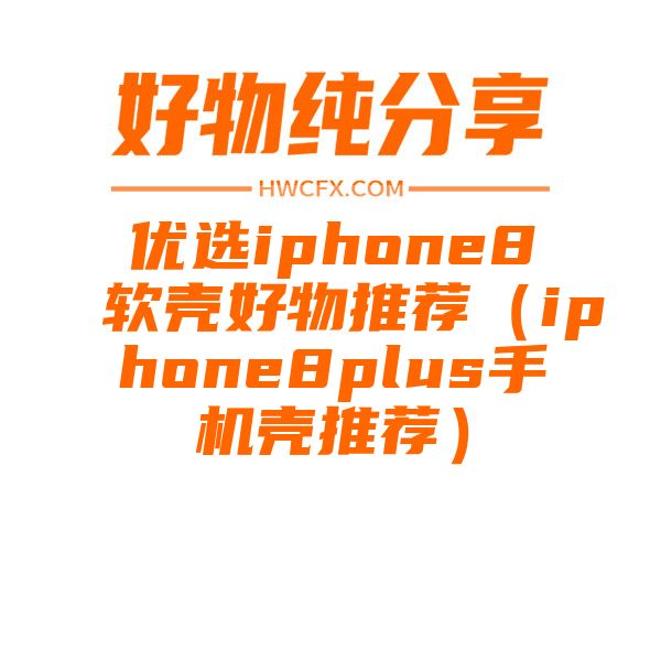 优选iphone8软壳好物推荐（iphone8plus手机壳推荐）