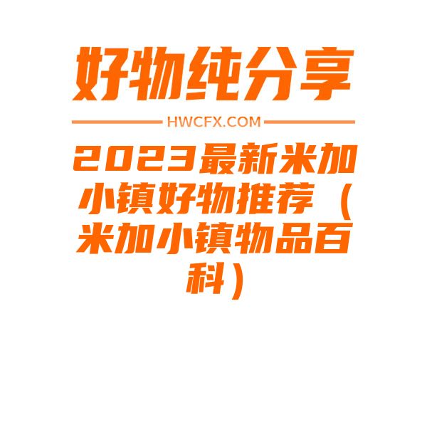 2023最新米加小镇好物推荐（米加小镇物品百科）