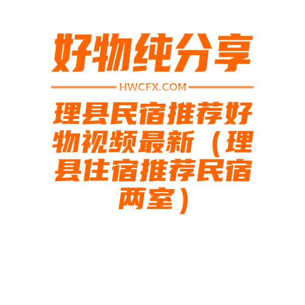 理县民宿推荐好物视频最新（理县住宿推荐民宿两室）