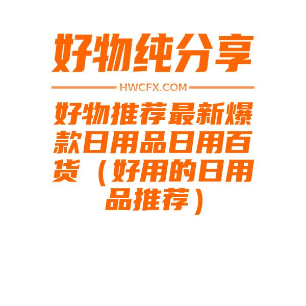 好物推荐最新爆款日用品日用百货（好用的日用品推荐）