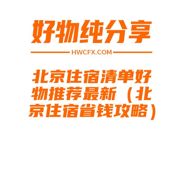 北京住宿清单好物推荐最新（北京住宿省钱攻略）