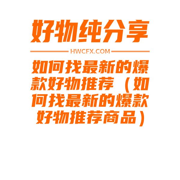 如何找最新的爆款好物推荐（如何找最新的爆款好物推荐商品）