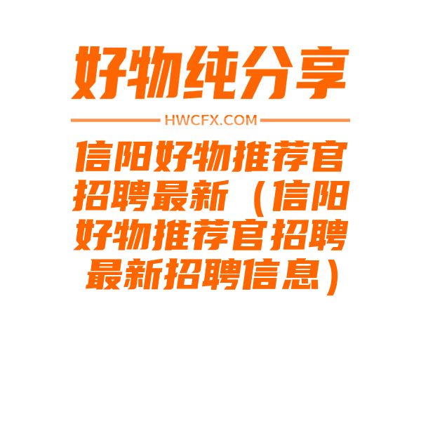 信阳好物推荐官招聘最新（信阳好物推荐官招聘最新招聘信息）