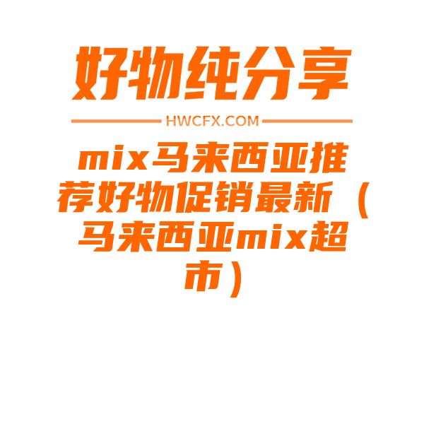 mix马来西亚推荐好物促销最新（马来西亚mix超市）