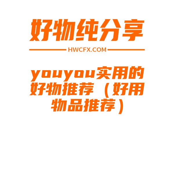 youyou实用的好物推荐（好用物品推荐）