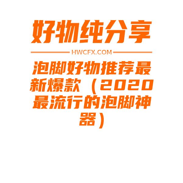 泡脚好物推荐最新爆款（2020最流行的泡脚神器）