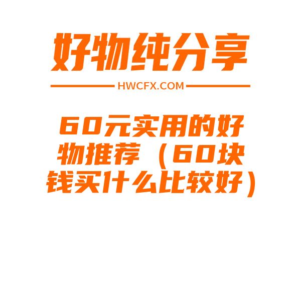 60元实用的好物推荐（60块钱买什么比较好）