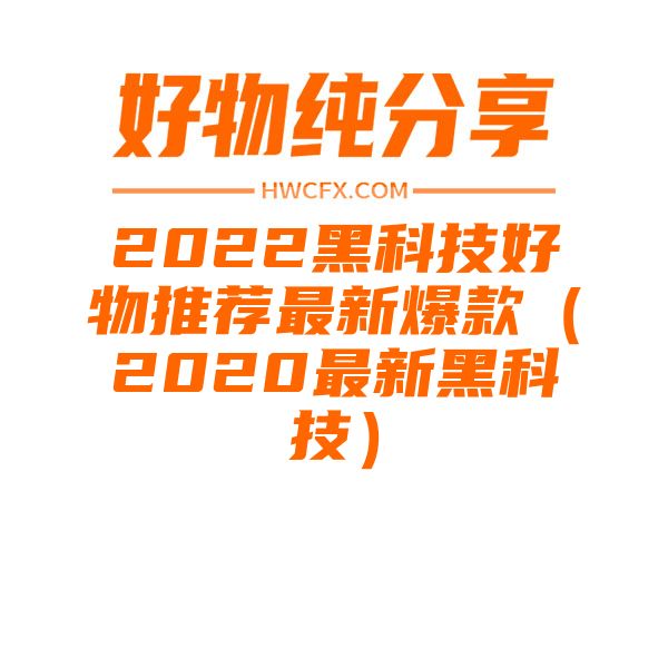 2022黑科技好物推荐最新爆款（2020最新黑科技）