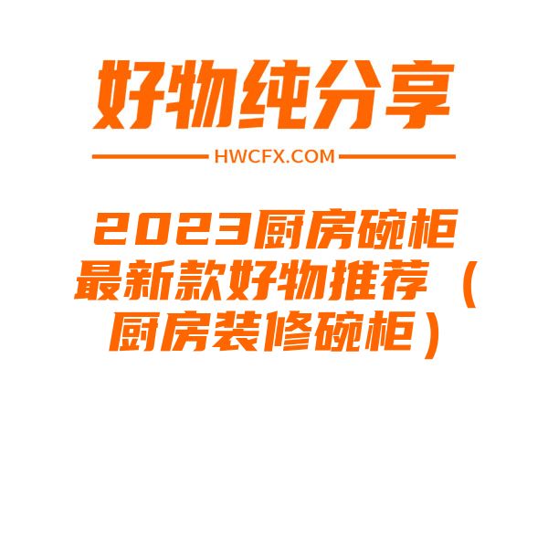 2023厨房碗柜最新款好物推荐（厨房装修碗柜）