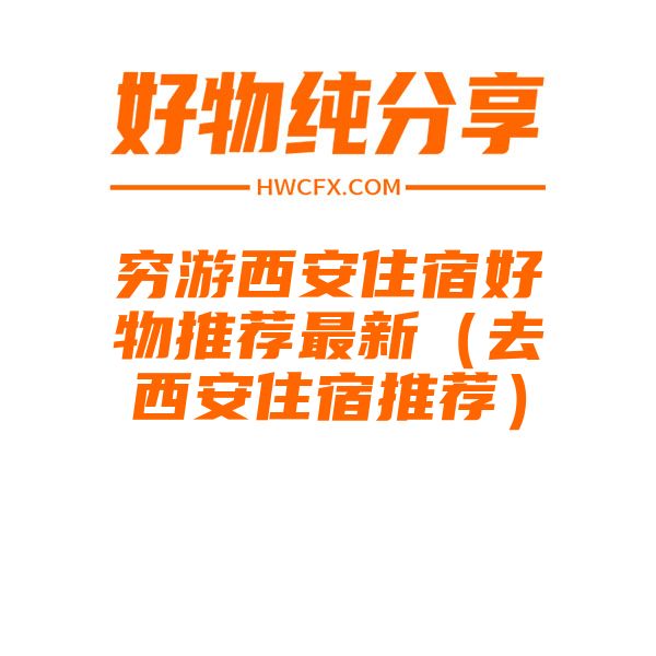 穷游西安住宿好物推荐最新（去西安住宿推荐）