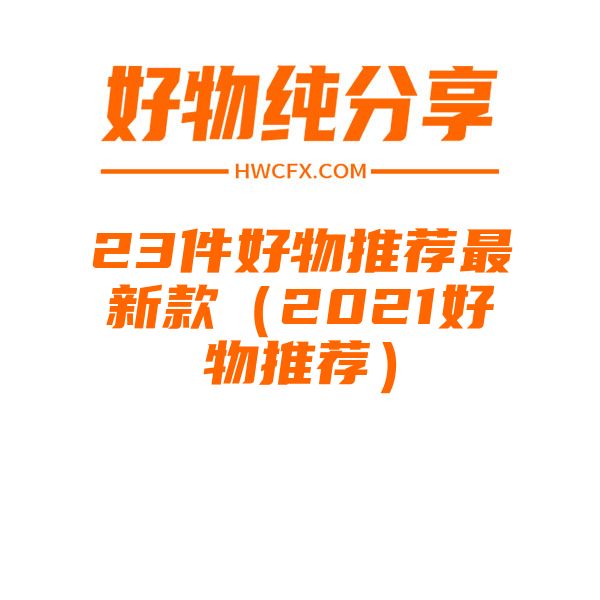 23件好物推荐最新款（2021好物推荐）