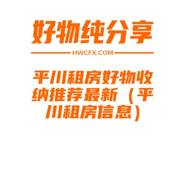 平川租房好物收纳推荐最新（平川租房信息）