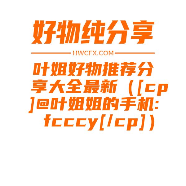 叶姐好物推荐分享大全最新（[cp]@叶姐姐的手机: fcccy[/cp]）