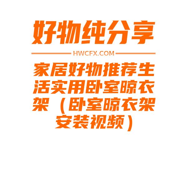 家居好物推荐生活实用卧室晾衣架（卧室晾衣架安装视频）