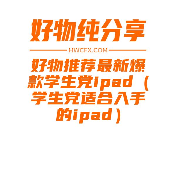 好物推荐最新爆款学生党ipad（学生党适合入手的ipad）