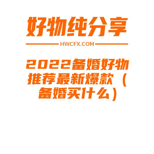 2022备婚好物推荐最新爆款（备婚买什么）